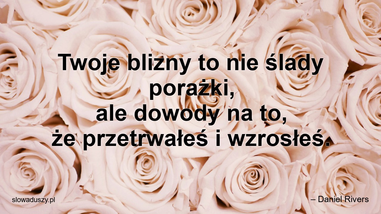 Twoje blizny to nie ślady porażki,  ale dowody na to,  że przetrwałeś i wzrosłeś.