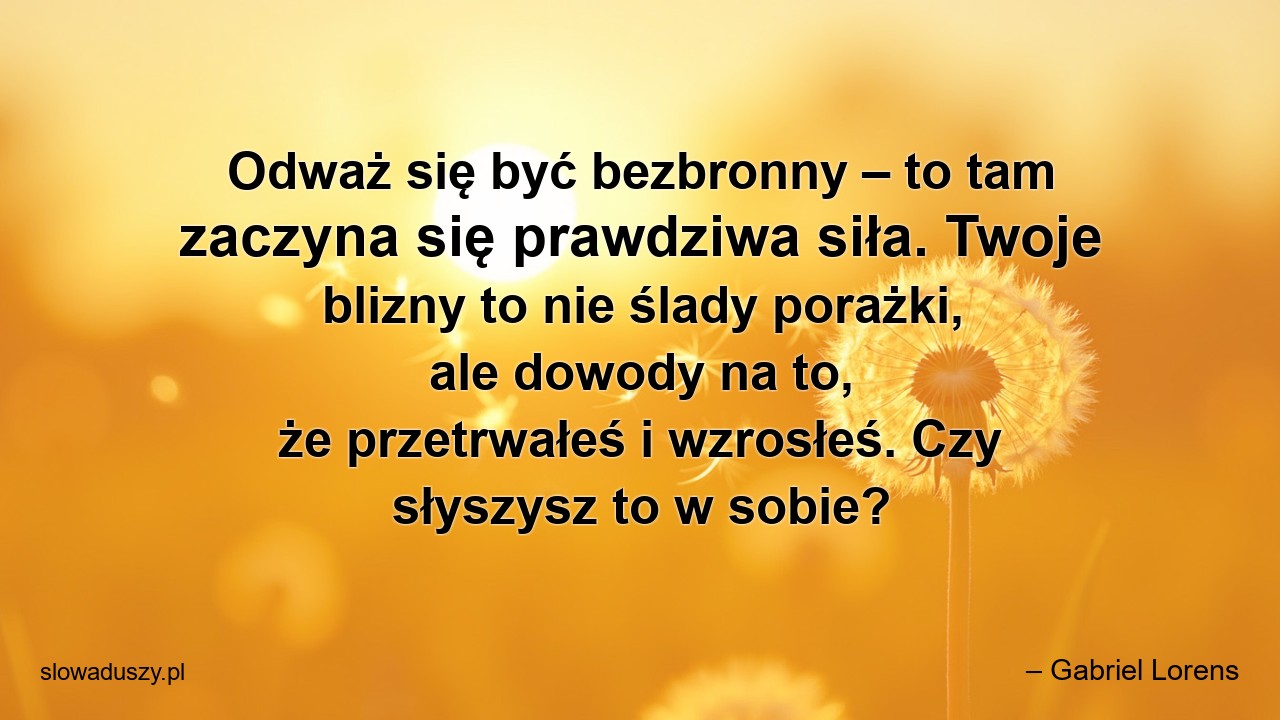 Odważ się być bezbronny – to tam zaczyna się prawdziwa siła. Twoje blizny to nie ślady porażki,  ale dowody na to,  że przetrwałeś i wzrosłeś. Czy słyszysz to w sobie?