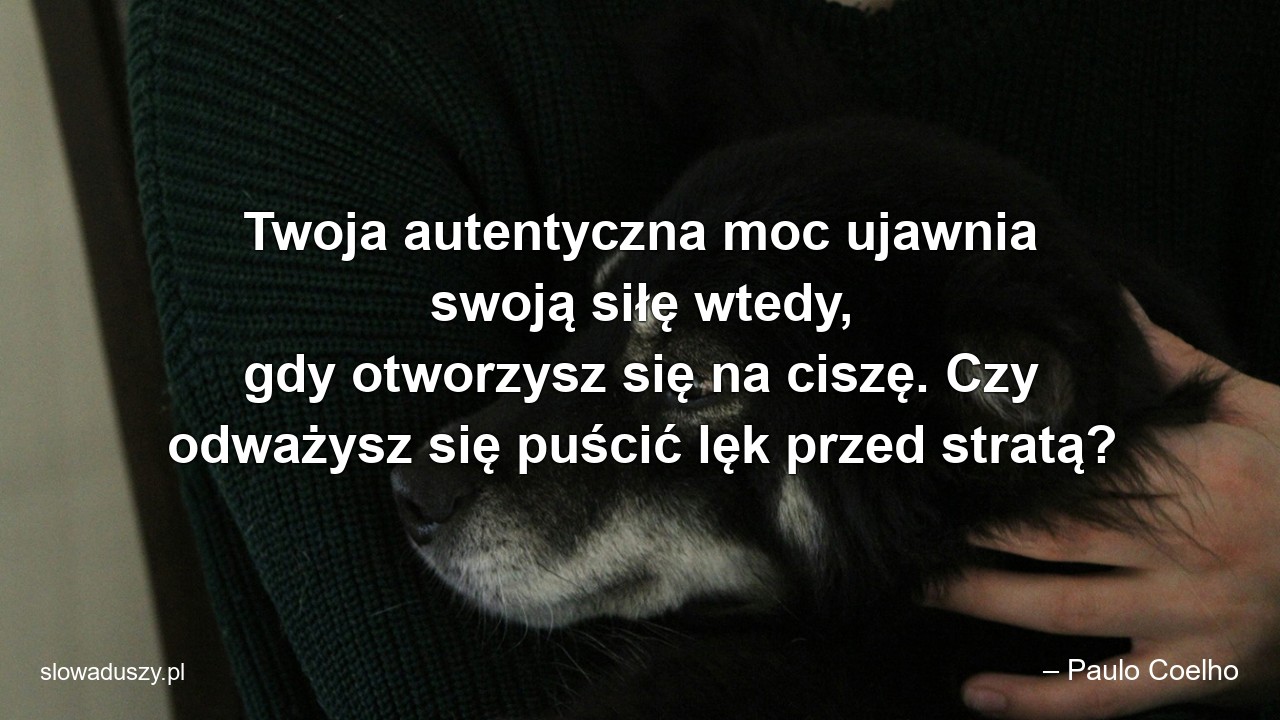 Twoja autentyczna moc ujawnia swoją siłę wtedy,  gdy otworzysz się na ciszę. Czy odważysz się puścić lęk przed stratą? - – Paulo Coelho