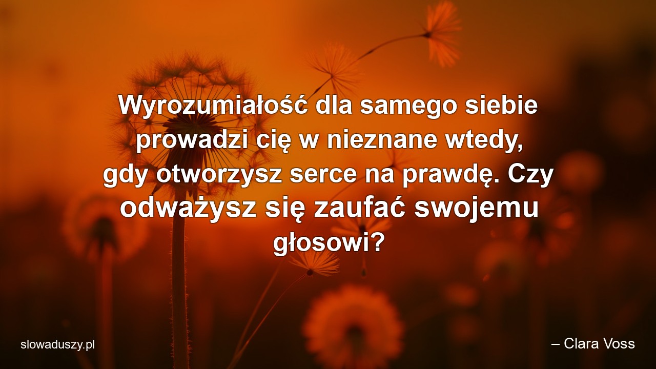 Wyrozumiałość dla samego siebie prowadzi cię w nieznane wtedy,  gdy otworzysz serce na prawdę. Czy odważysz się zaufać swojemu głosowi?