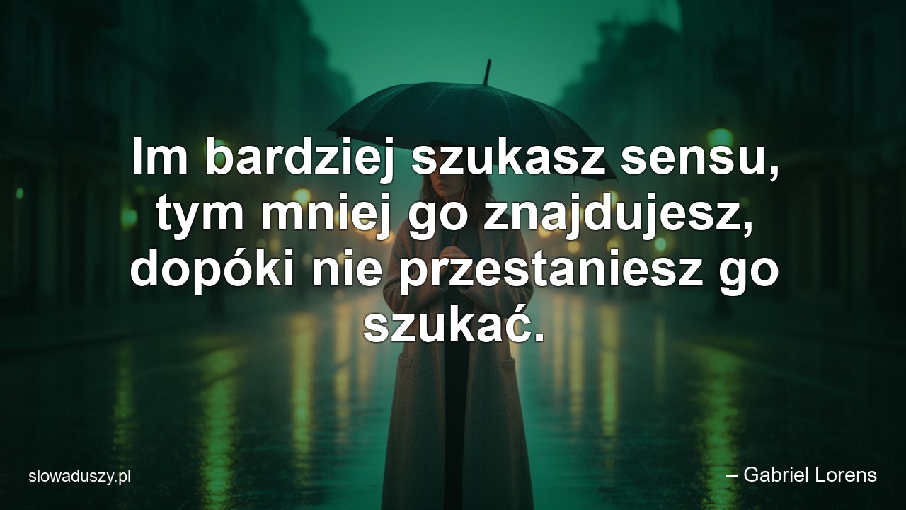 Im bardziej szukasz sensu,  tym mniej go znajdujesz,  dopóki nie przestaniesz go szukać. - – Gabriel Lorens