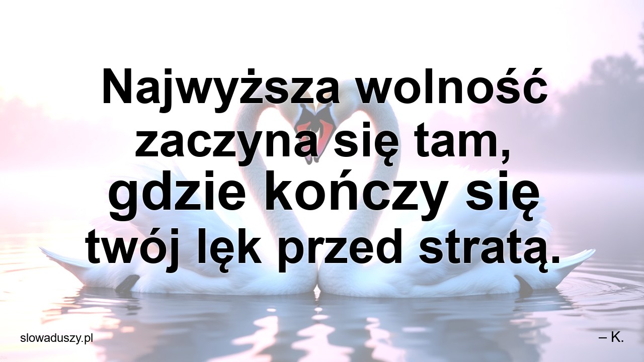 Najwyższa wolność zaczyna się tam,  gdzie kończy się twój lęk przed stratą.