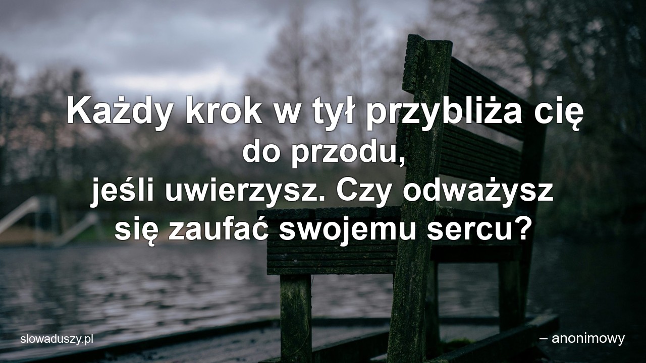 Każdy krok w tył przybliża cię do przodu,  jeśli uwierzysz. Czy odważysz się zaufać swojemu sercu? - – anonimowy
