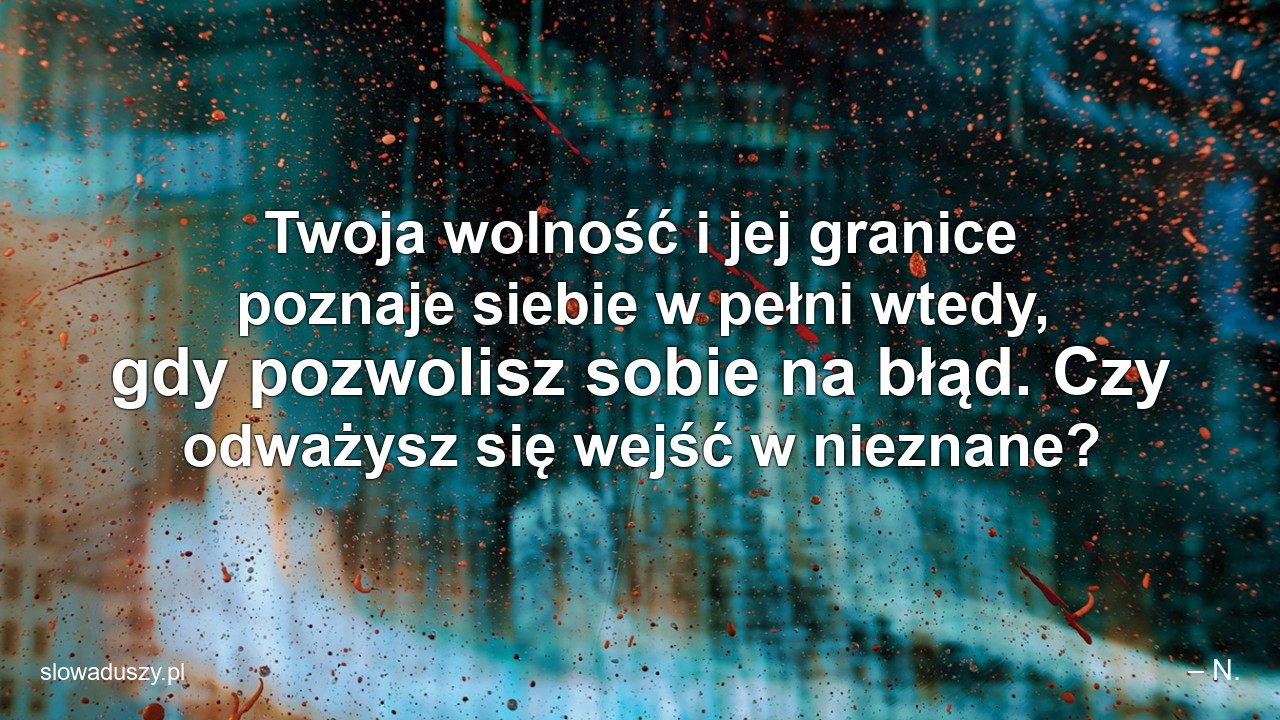 Twoja wolność i jej granice poznaje siebie w pełni wtedy,  gdy pozwolisz sobie na błąd. Czy odważysz się wejść w nieznane?