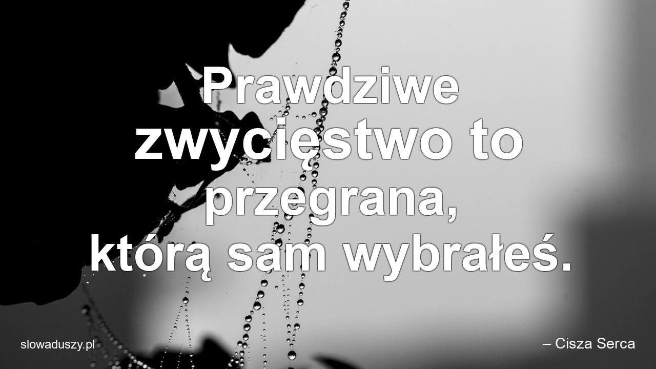 Prawdziwe zwycięstwo to przegrana,  którą sam wybrałeś.