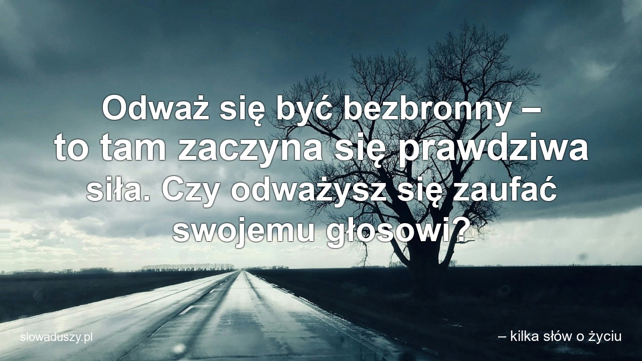 Odważ się być bezbronny – to tam zaczyna się prawdziwa siła. Czy odważysz się zaufać swojemu głosowi?