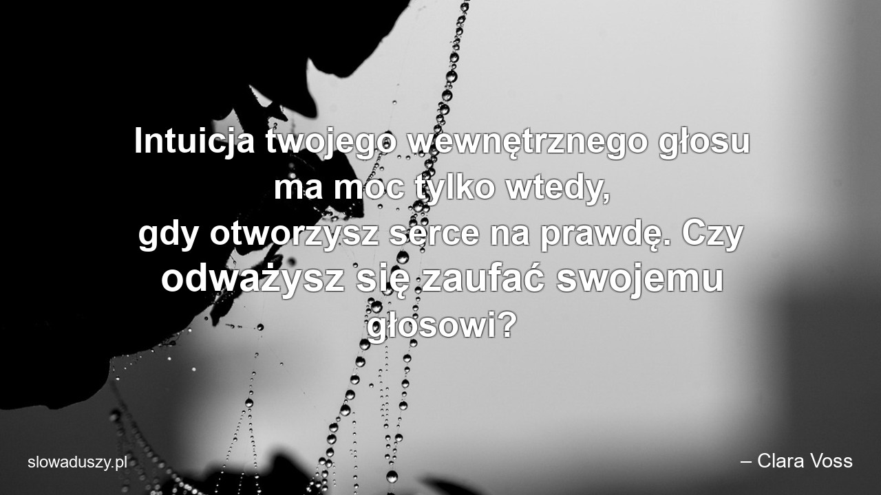 Intuicja twojego wewnętrznego głosu ma moc tylko wtedy,  gdy otworzysz serce na prawdę. Czy odważysz się zaufać swojemu głosowi? - – Clara Voss