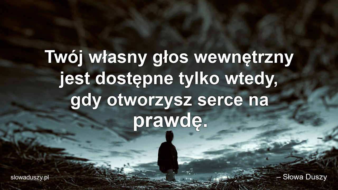 Twój własny głos wewnętrzny jest dostępne tylko wtedy,  gdy otworzysz serce na prawdę. - – Słowa Duszy