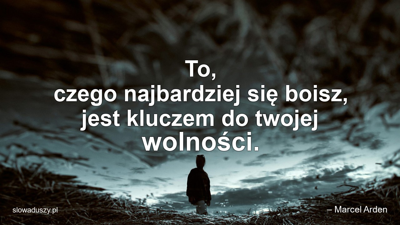 To,  czego najbardziej się boisz,  jest kluczem do twojej wolności. - – Marcel Arden