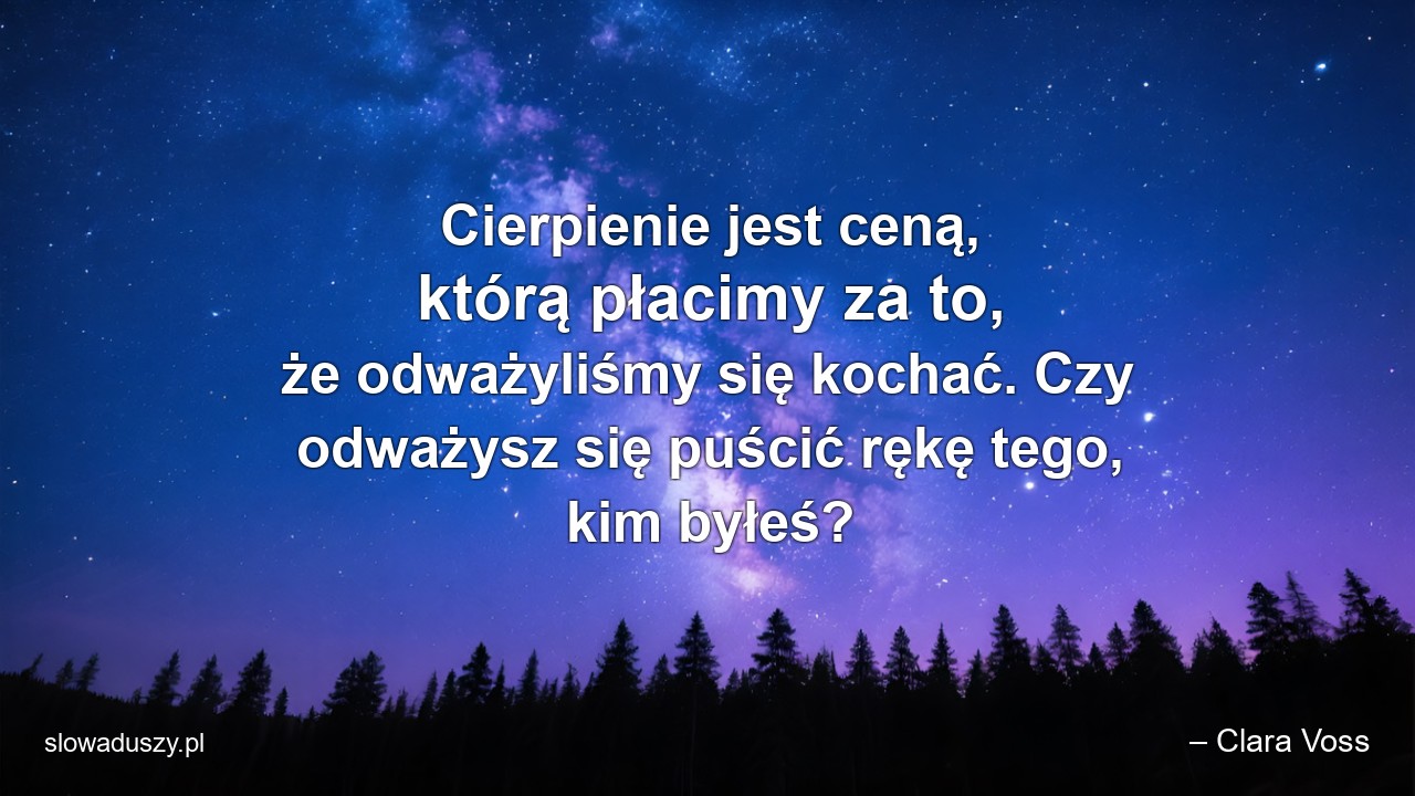 Cierpienie jest ceną,  którą płacimy za to,  że odważyliśmy się kochać. Czy odważysz się puścić rękę tego,  kim byłeś?