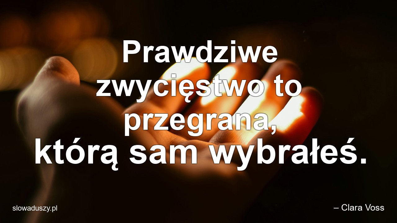 Prawdziwe zwycięstwo to przegrana,  którą sam wybrałeś.