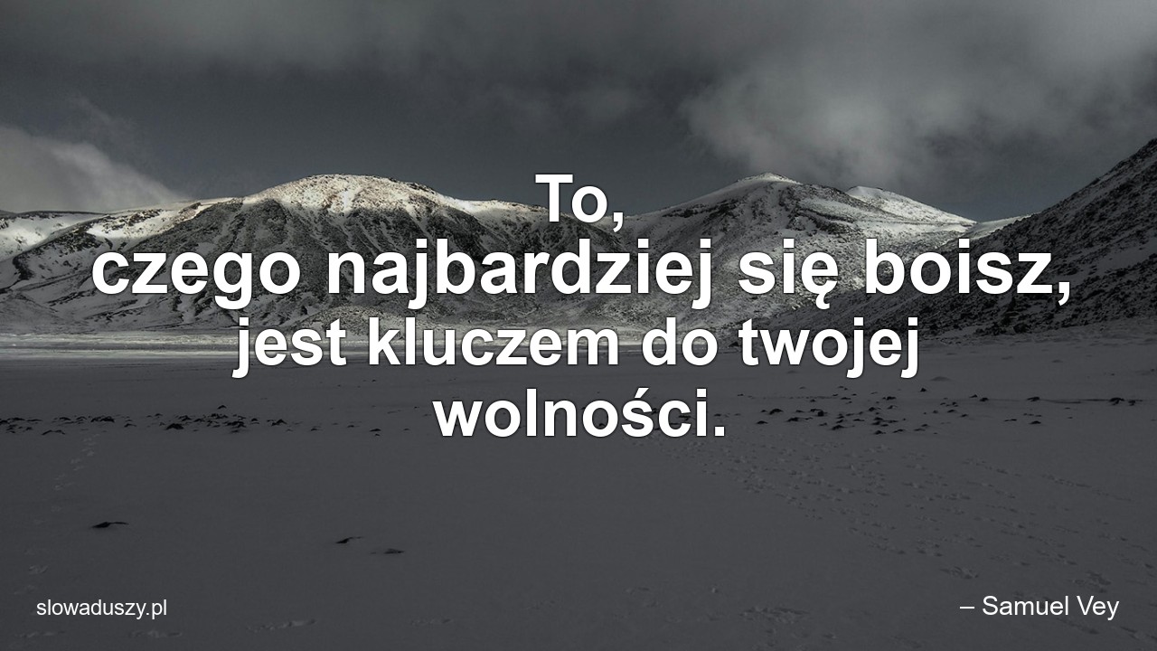 To,  czego najbardziej się boisz,  jest kluczem do twojej wolności. - – Samuel Vey