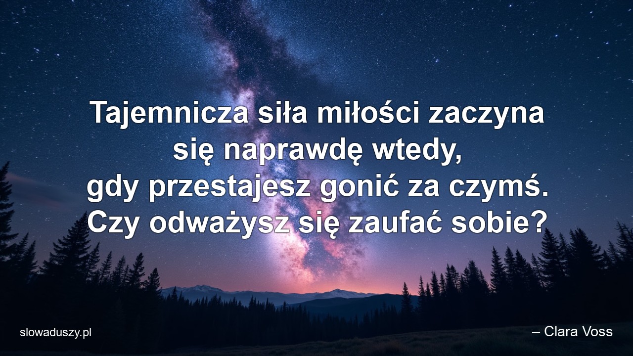 Tajemnicza siła miłości zaczyna się naprawdę wtedy,  gdy przestajesz gonić za czymś. Czy odważysz się zaufać sobie? - – Clara Voss