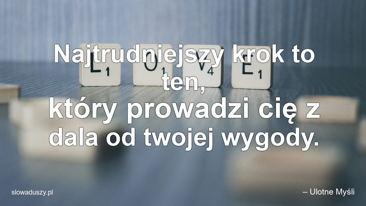 Najtrudniejszy krok to ten,  który prowadzi cię z dala od twojej wygody. - – Ulotne Myśli