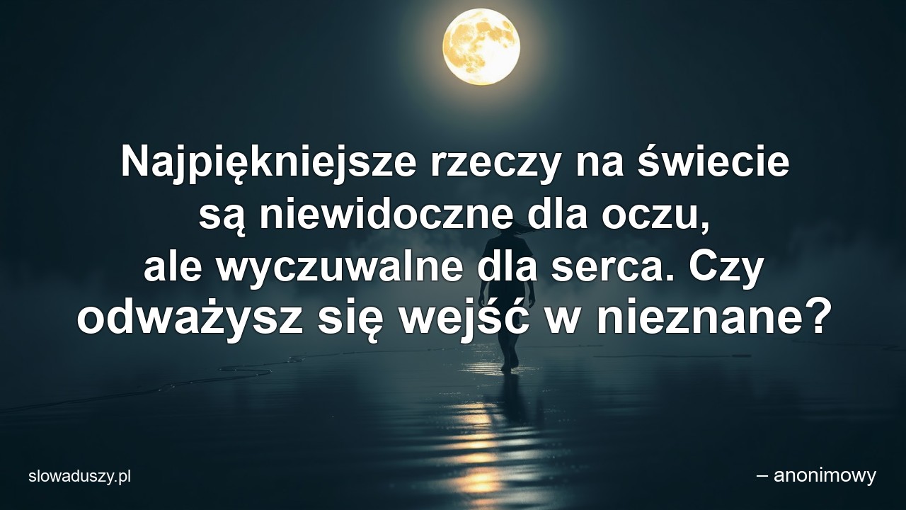 Najpiękniejsze rzeczy na świecie są niewidoczne dla oczu,  ale wyczuwalne dla serca. Czy odważysz się wejść w nieznane? - – anonimowy