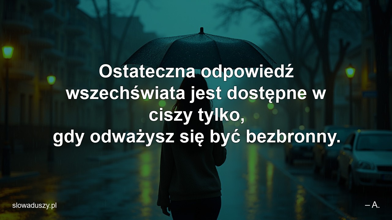 Ostateczna odpowiedź wszechświata jest dostępne w ciszy tylko,  gdy odważysz się być bezbronny. - – A.