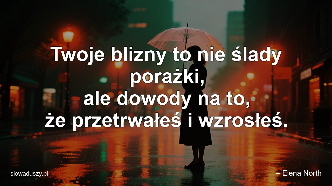 Twoje blizny to nie ślady porażki,  ale dowody na to,  że przetrwałeś i wzrosłeś. - – Elena North
