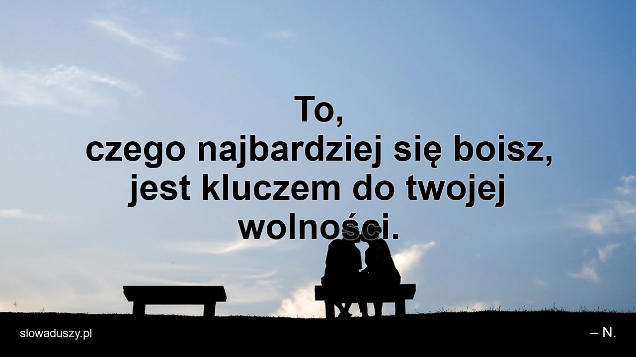 To,  czego najbardziej się boisz,  jest kluczem do twojej wolności.
