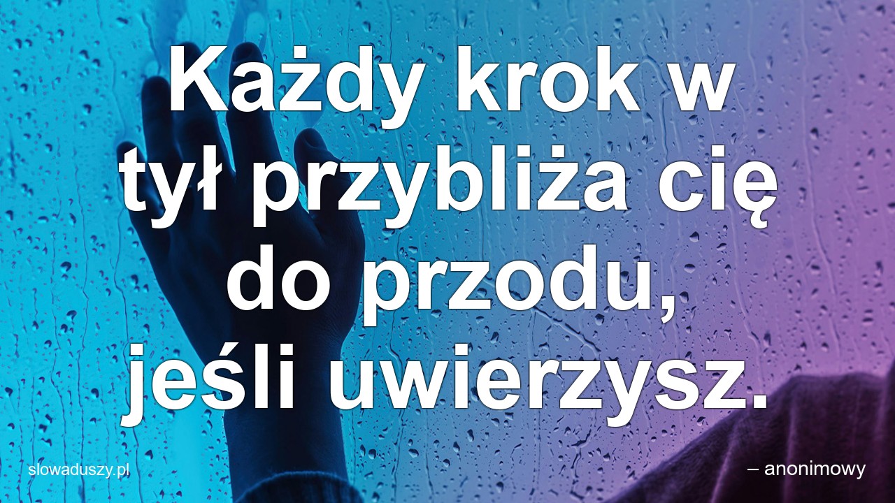 Każdy krok w tył przybliża cię do przodu,  jeśli uwierzysz.