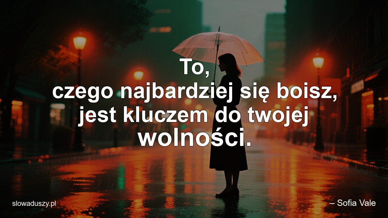 To,  czego najbardziej się boisz,  jest kluczem do twojej wolności. - – Sofia Vale