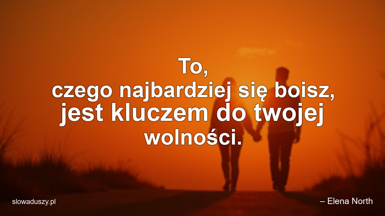 To,  czego najbardziej się boisz,  jest kluczem do twojej wolności. - – Elena North