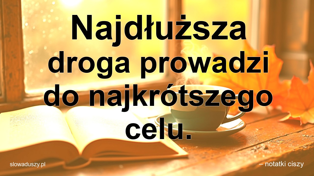 Najdłuższa droga prowadzi do najkrótszego celu.