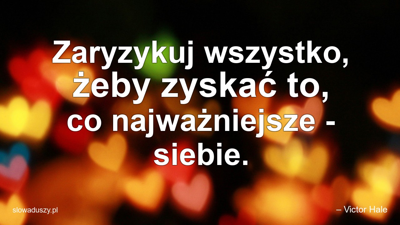 Zaryzykuj wszystko,  żeby zyskać to,  co najważniejsze - siebie. - – Victor Hale