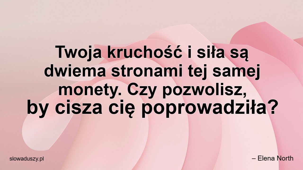Twoja kruchość i siła są dwiema stronami tej samej monety. Czy pozwolisz,  by cisza cię poprowadziła? - – Elena North