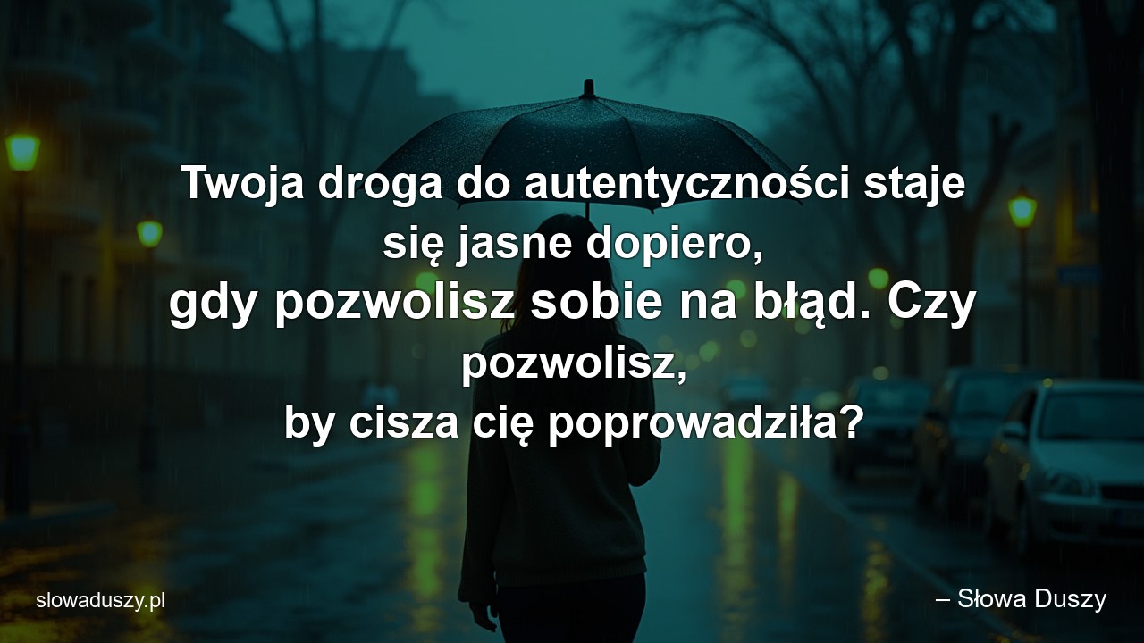 Twoja droga do autentyczności staje się jasne dopiero,  gdy pozwolisz sobie na błąd. Czy pozwolisz,  by cisza cię poprowadziła?