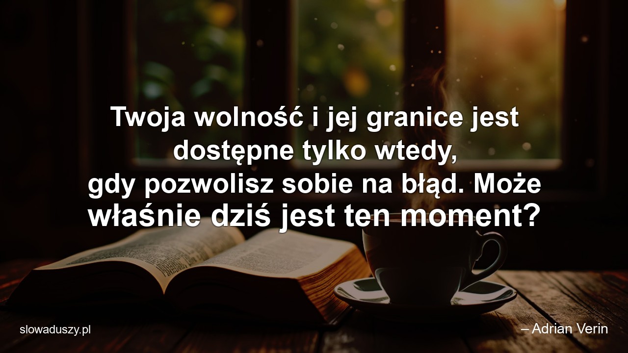 Twoja wolność i jej granice jest dostępne tylko wtedy,  gdy pozwolisz sobie na błąd. Może właśnie dziś jest ten moment?