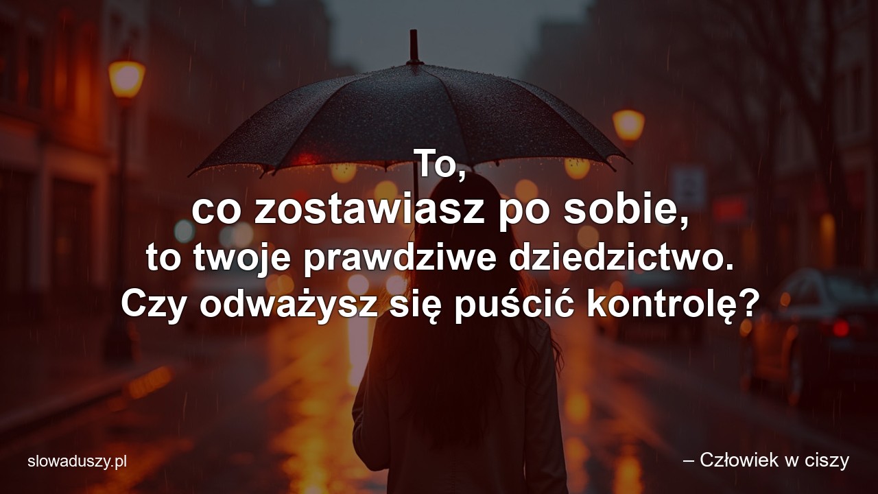 To,  co zostawiasz po sobie,  to twoje prawdziwe dziedzictwo. Czy odważysz się puścić kontrolę?