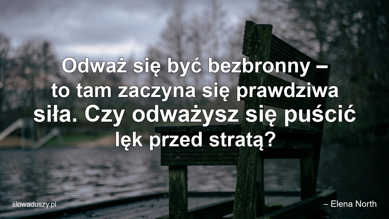 Odważ się być bezbronny – to tam zaczyna się prawdziwa siła. Czy odważysz się puścić lęk przed stratą? - – Elena North