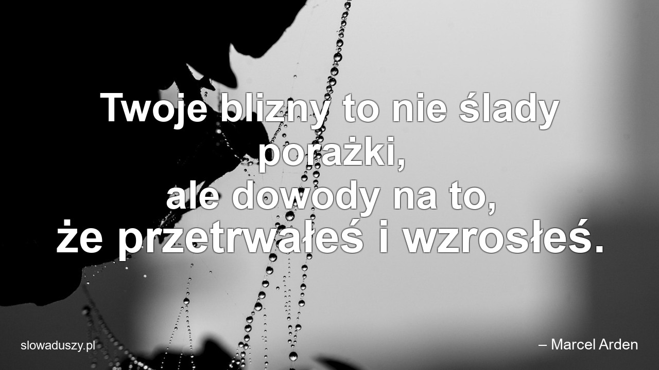 Twoje blizny to nie ślady porażki,  ale dowody na to,  że przetrwałeś i wzrosłeś.
