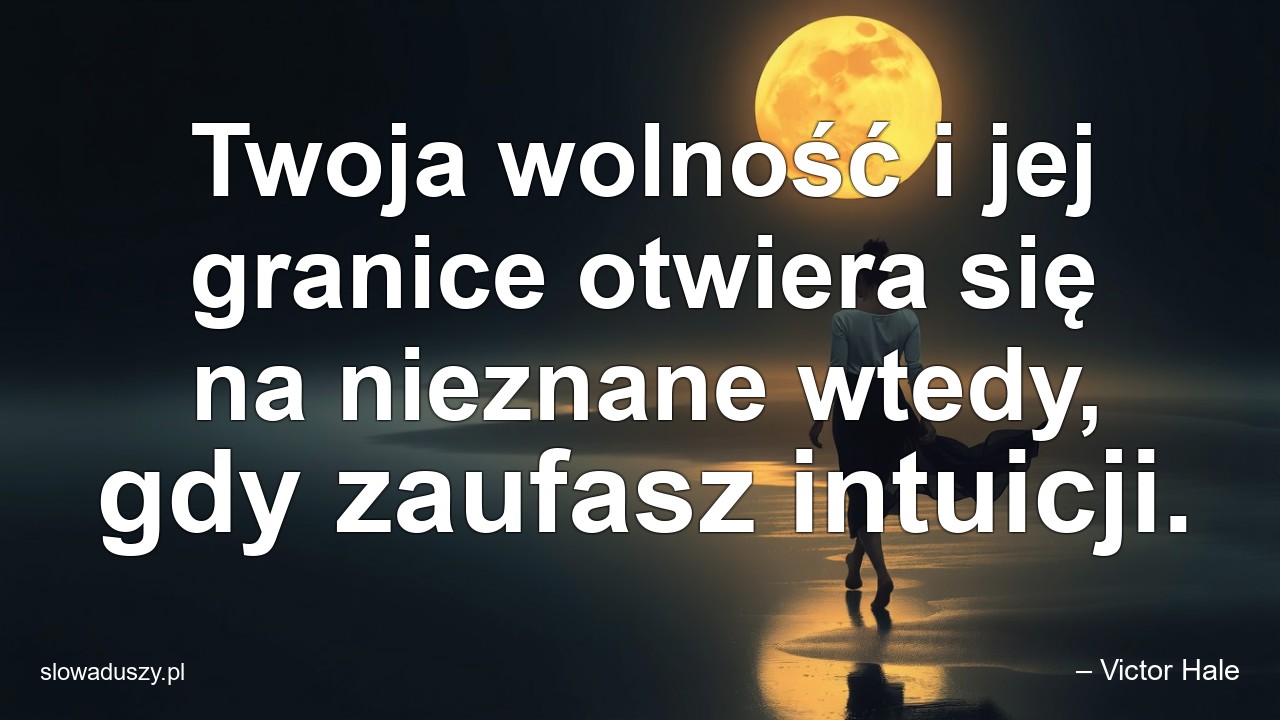 Twoja wolność i jej granice otwiera się na nieznane wtedy,  gdy zaufasz intuicji.