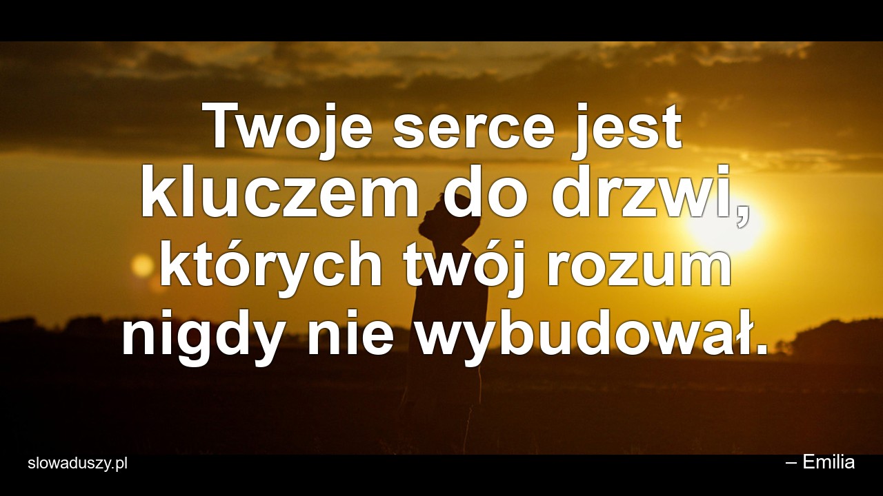 Twoje serce jest kluczem do drzwi,  których twój rozum nigdy nie wybudował. - – Emilia