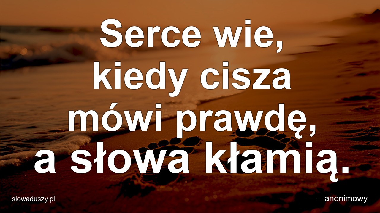 Serce wie,  kiedy cisza mówi prawdę,  a słowa kłamią. - – anonimowy