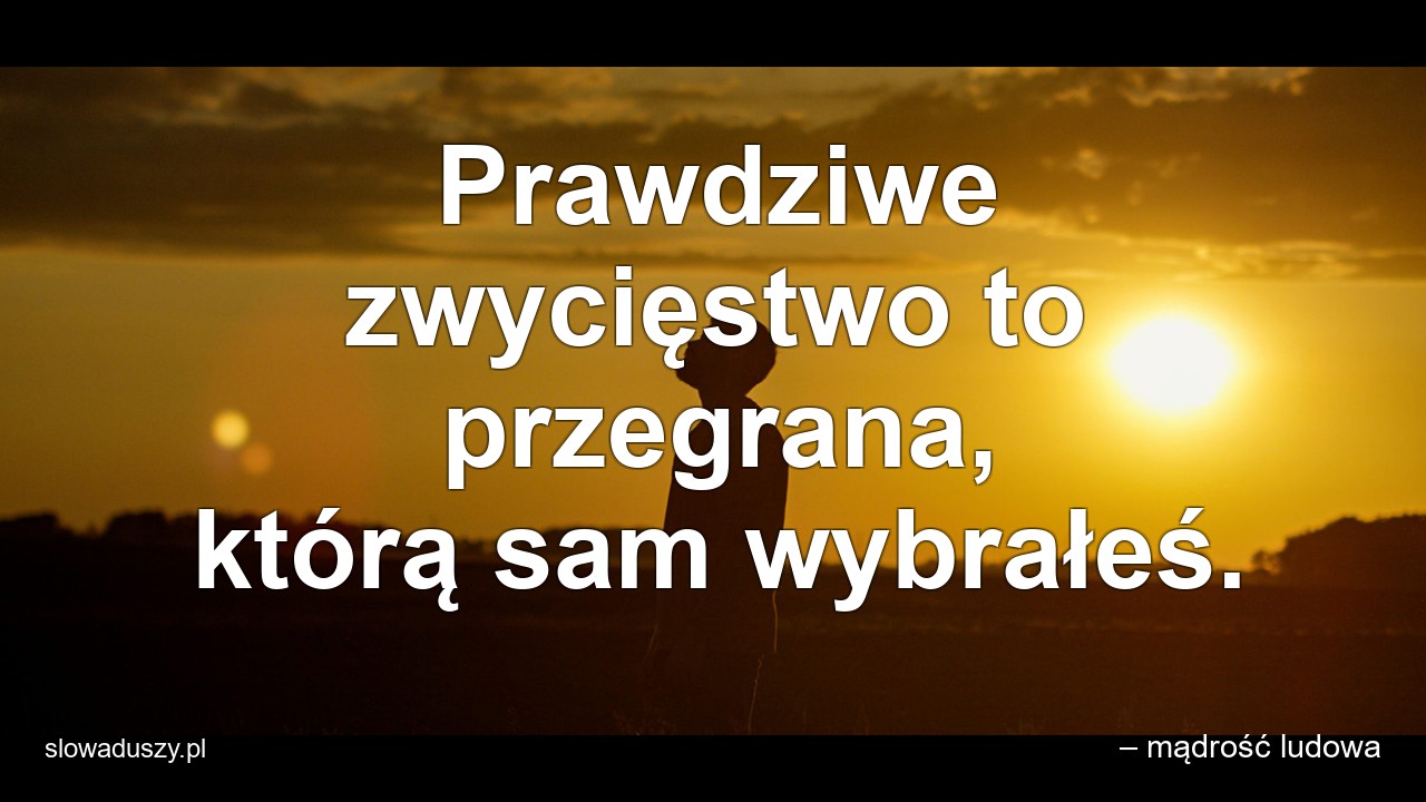 Prawdziwe zwycięstwo to przegrana,  którą sam wybrałeś. - – mądrość ludowa
