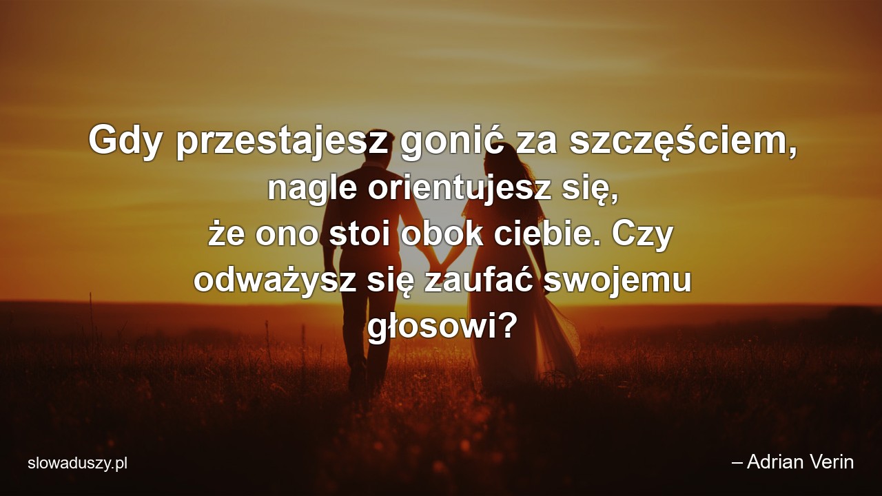 Gdy przestajesz gonić za szczęściem,  nagle orientujesz się,  że ono stoi obok ciebie. Czy odważysz się zaufać swojemu głosowi?