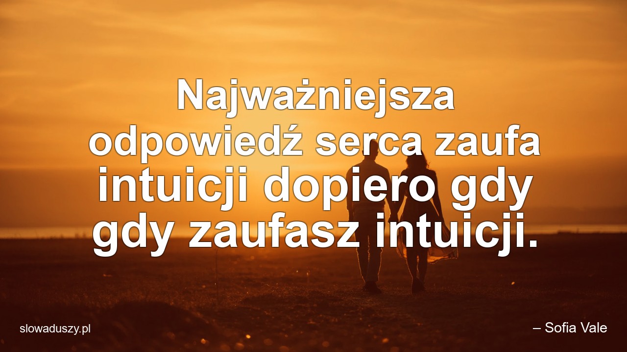 Najważniejsza odpowiedź serca zaufa intuicji dopiero gdy gdy zaufasz intuicji.