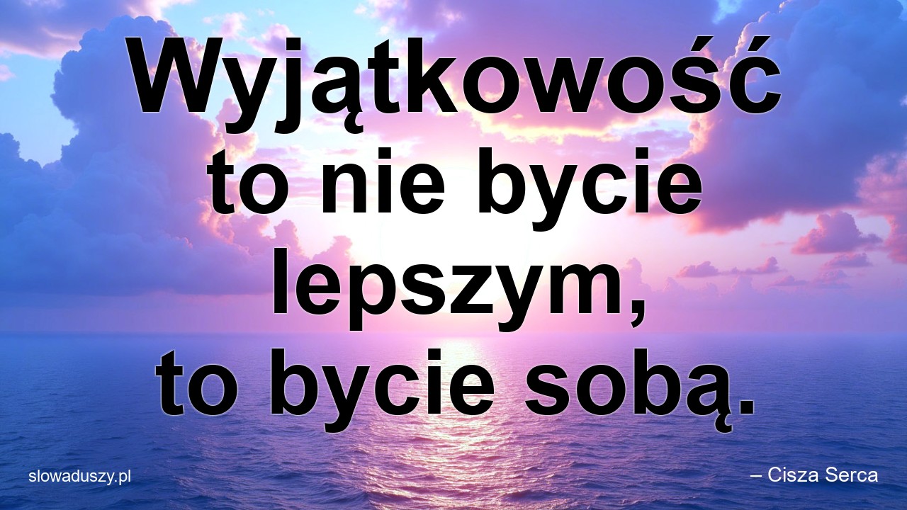 Wyjątkowość to nie bycie lepszym,  to bycie sobą. - – Cisza Serca