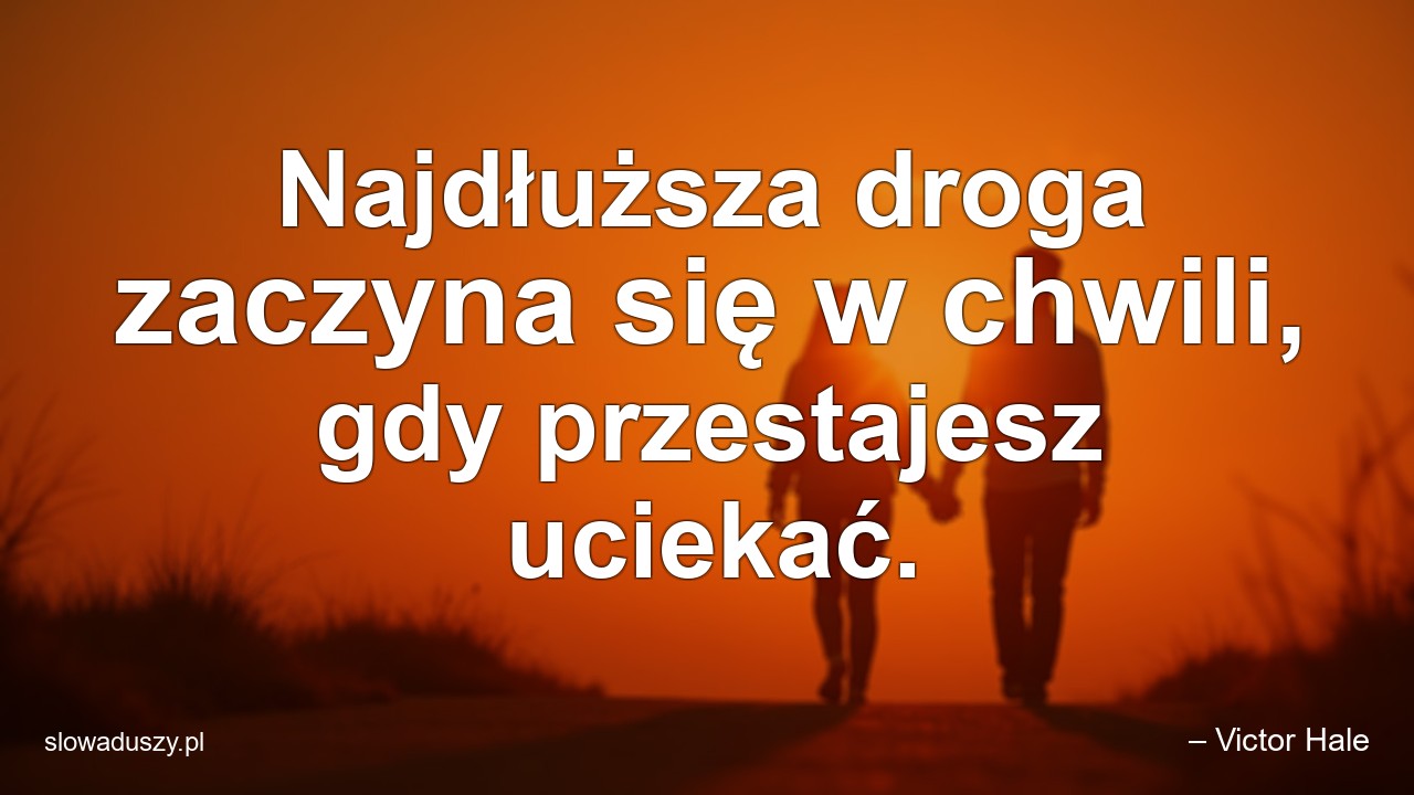 Najdłuższa droga zaczyna się w chwili,  gdy przestajesz uciekać. - – Victor Hale