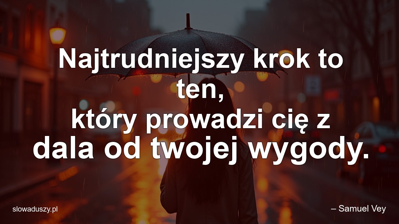 Najtrudniejszy krok to ten,  który prowadzi cię z dala od twojej wygody. - – Samuel Vey