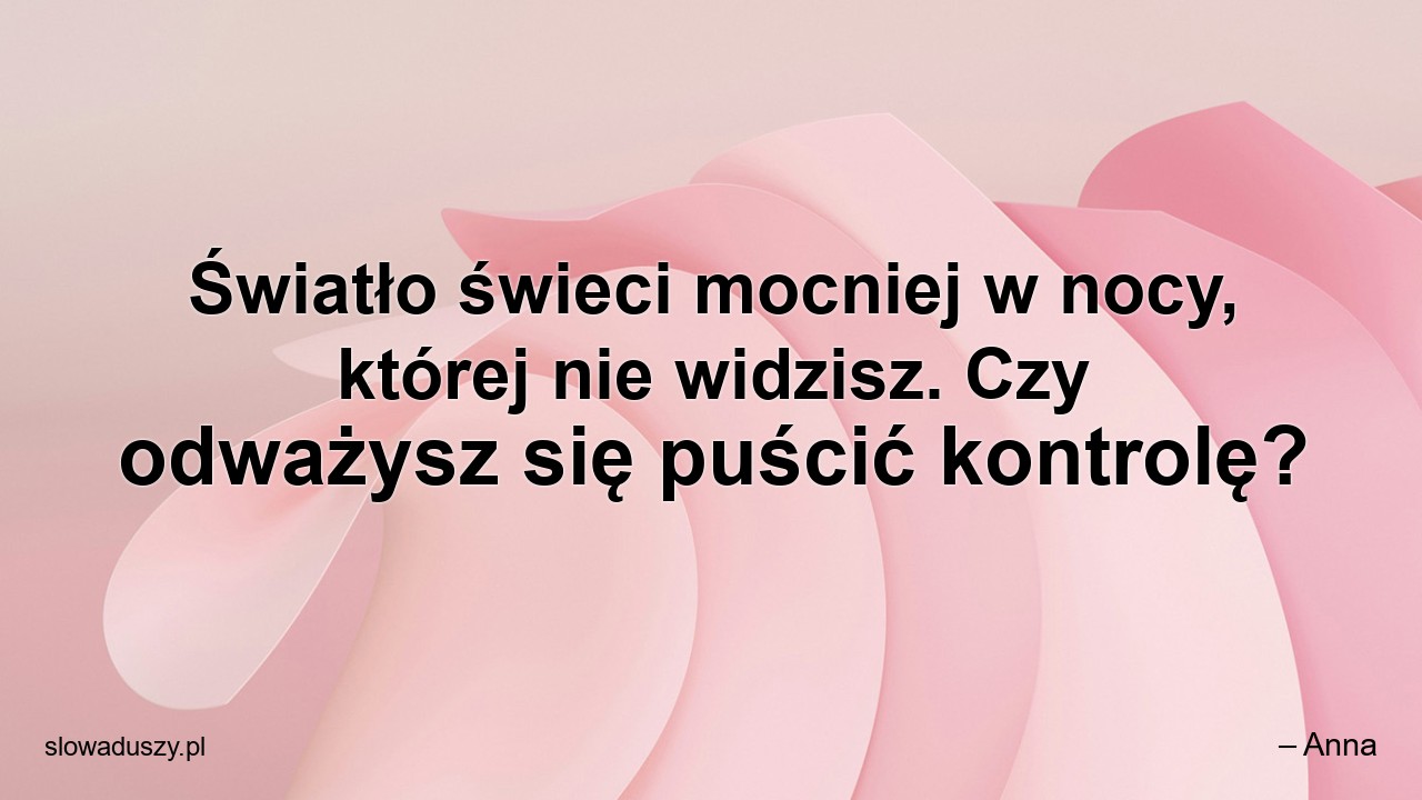 Światło świeci mocniej w nocy,  której nie widzisz. Czy odważysz się puścić kontrolę?