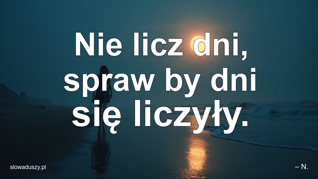 Nie licz dni,  spraw by dni się liczyły. - – N.