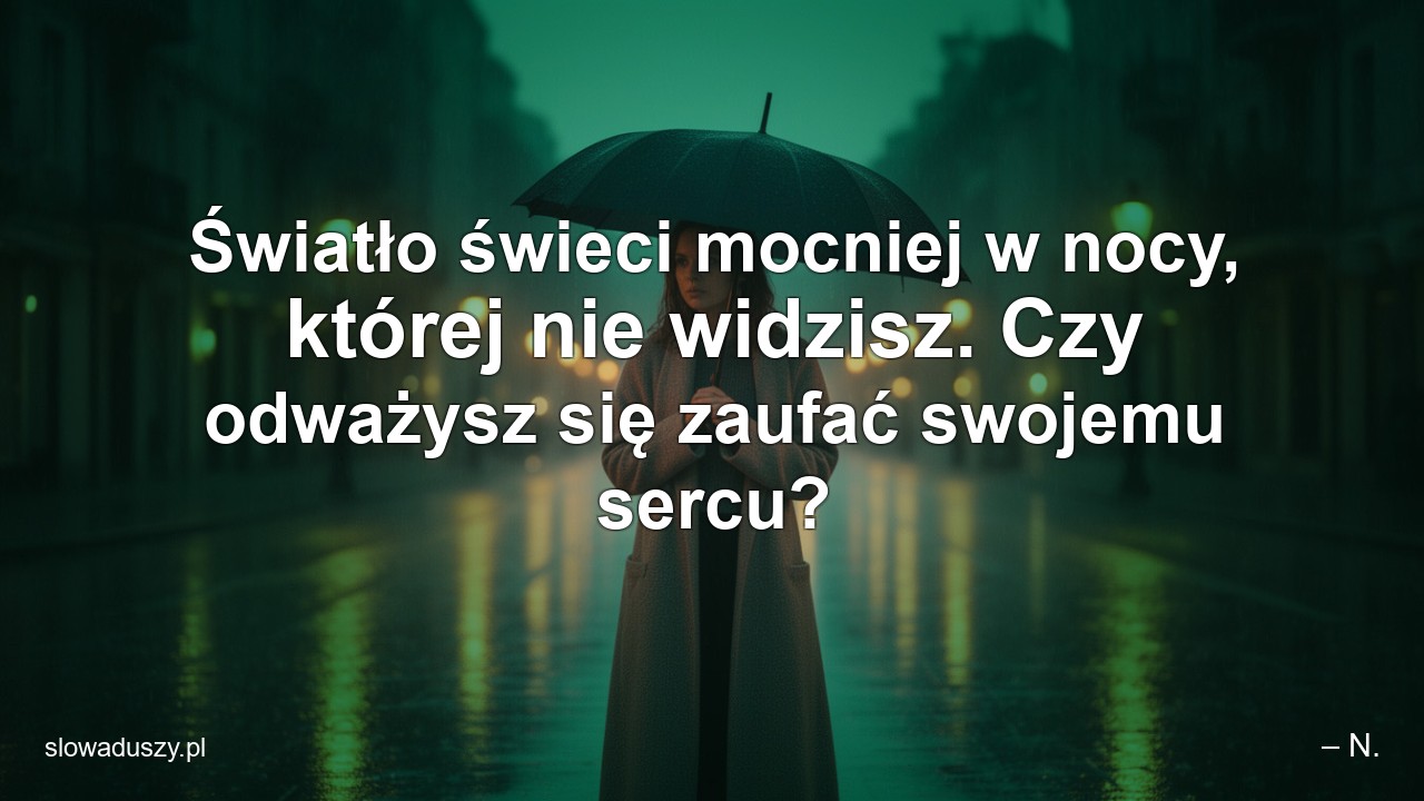 Światło świeci mocniej w nocy,  której nie widzisz. Czy odważysz się zaufać swojemu sercu? - – N.