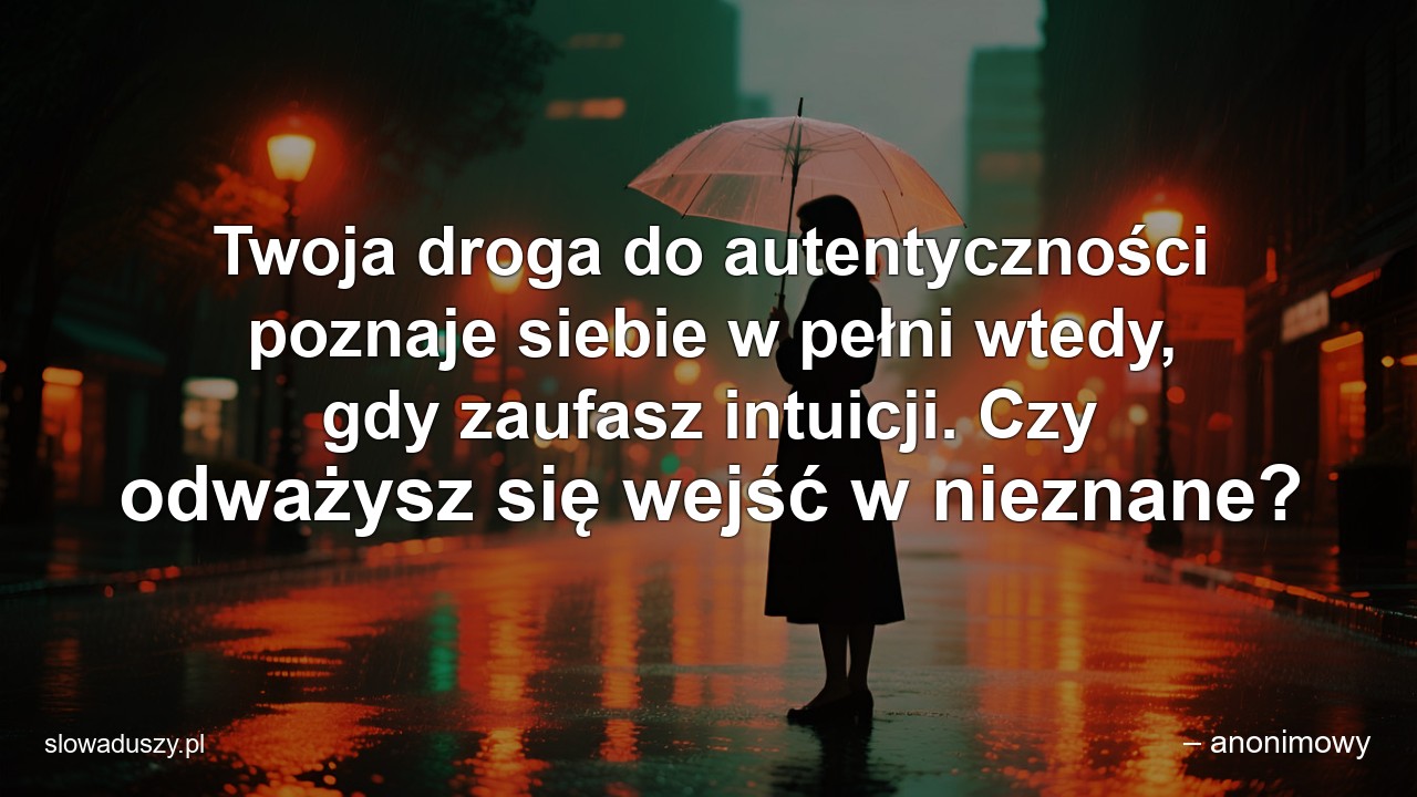 Twoja droga do autentyczności poznaje siebie w pełni wtedy,  gdy zaufasz intuicji. Czy odważysz się wejść w nieznane? - – anonimowy