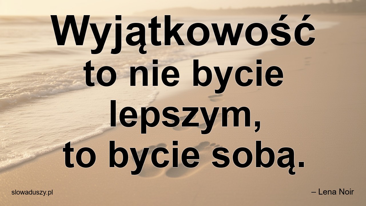 Wyjątkowość to nie bycie lepszym,  to bycie sobą. - – Lena Noir