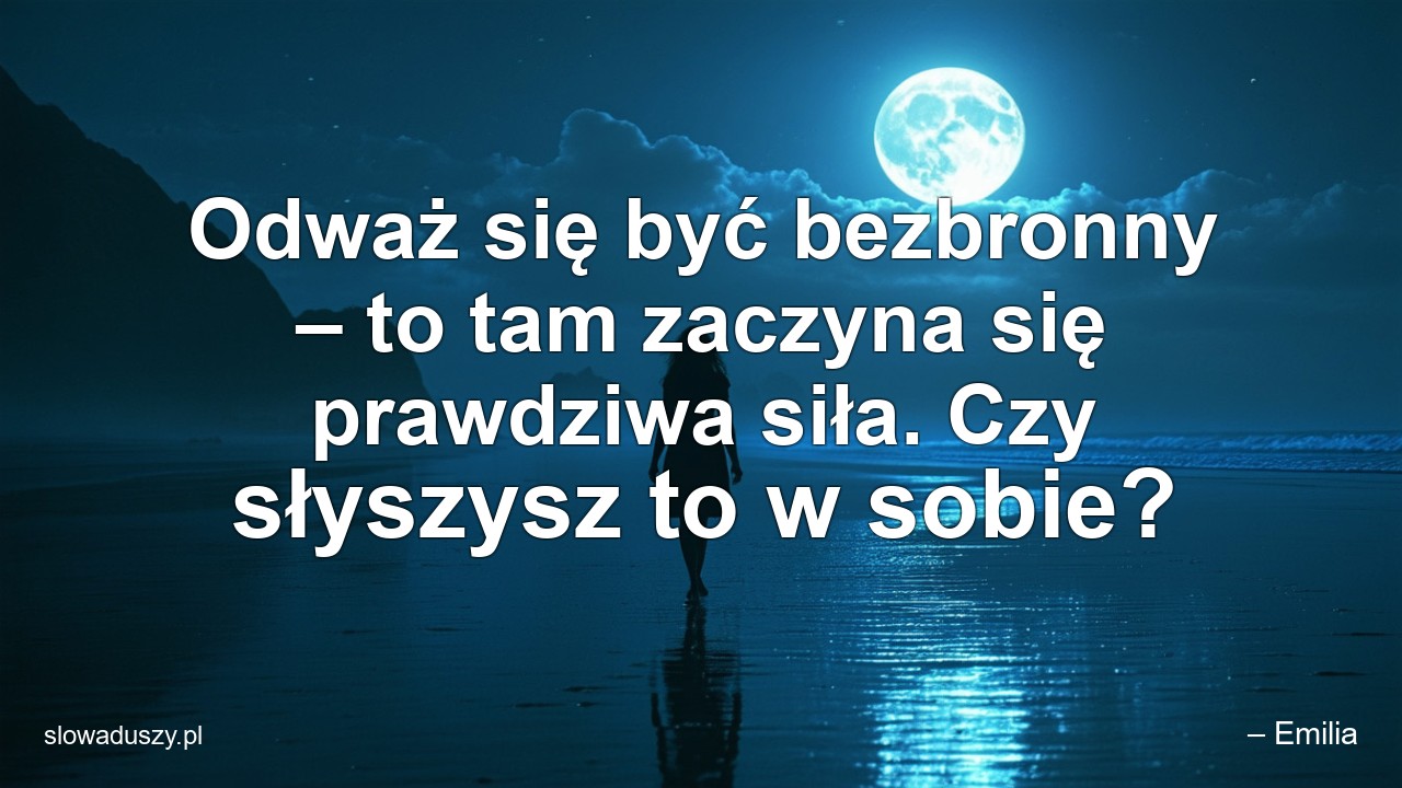 Odważ się być bezbronny – to tam zaczyna się prawdziwa siła. Czy słyszysz to w sobie? - – Emilia