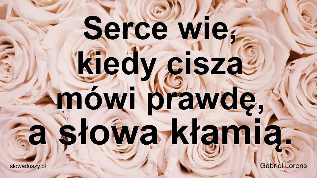 Serce wie,  kiedy cisza mówi prawdę,  a słowa kłamią. - – Gabriel Lorens