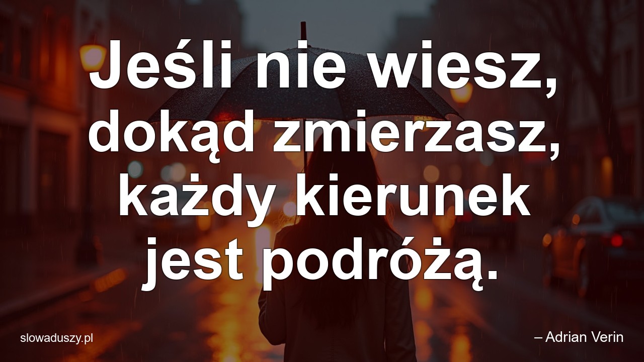 Jeśli nie wiesz,  dokąd zmierzasz,  każdy kierunek jest podróżą. - – Adrian Verin